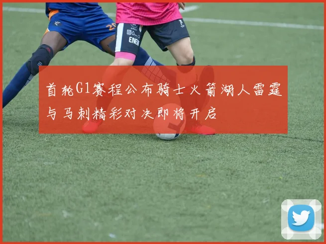 首轮G1赛程公布骑士火箭湖人雷霆与马刺精彩对决即将开启