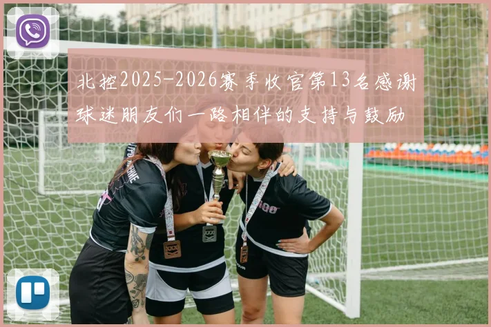 北控2025-2026赛季收官第13名感谢球迷朋友们一路相伴的支持与鼓励
