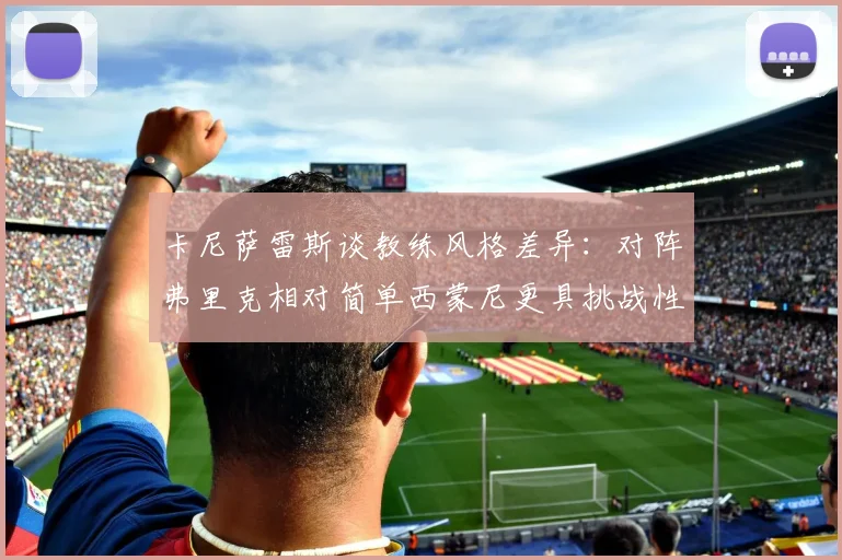 卡尼萨雷斯谈教练风格差异：对阵弗里克相对简单西蒙尼更具挑战性