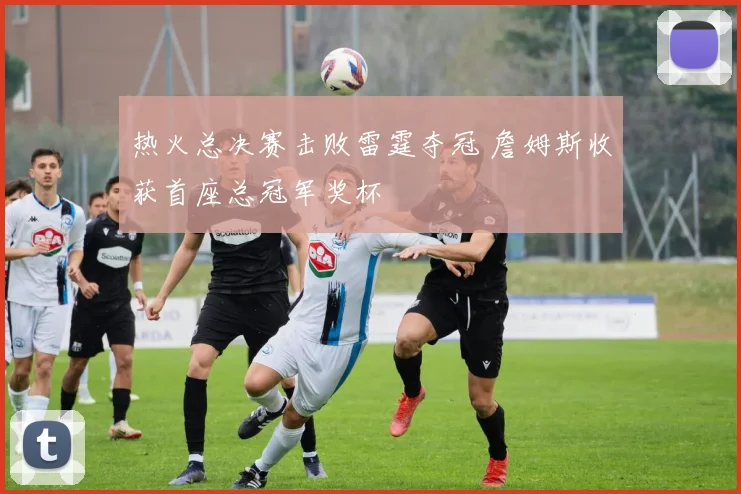 热火总决赛击败雷霆夺冠 詹姆斯收获首座总冠军奖杯