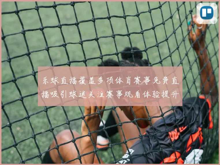 乐球直播覆盖多项体育赛事免费直播吸引球迷关注赛事观看体验提升
