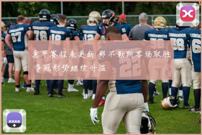 意甲赛程表更新 那不勒斯客场取胜 争冠形势继续升温