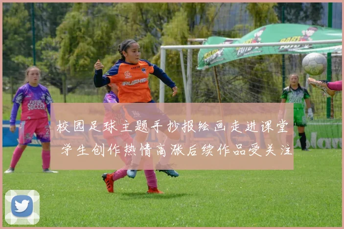 校园足球主题手抄报绘画走进课堂 学生创作热情高涨后续作品受关注